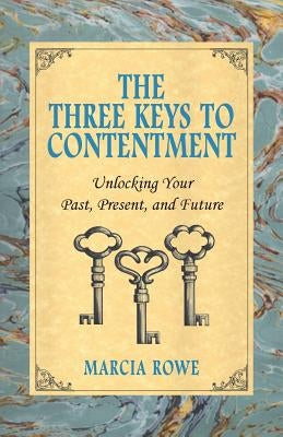 The Three Keys to Contentment: Unlocking Your Past, Present, and Future by Rowe, Marcia