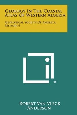 Geology in the Coastal Atlas of Western Algeria: Geological Society of America, Memoir 4 by Anderson, Robert Van Vleck