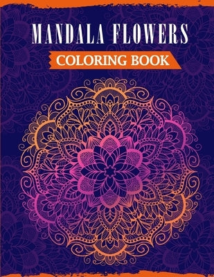 Mandala Flowers Coloring Book: An Adult Mandala Coloring Book Featuring 50 Beautiful Floral Designs For Stress Relief & Relaxation by Publications, Ss