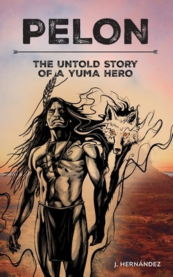 Pelon: The Untold Story of a Yuma Hero by Hernandez, J.