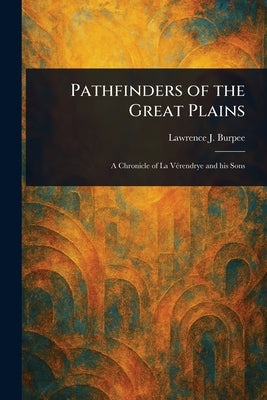 Pathfinders of the Great Plains by Burpee, Lawrence J. (Lawrence Johnsto