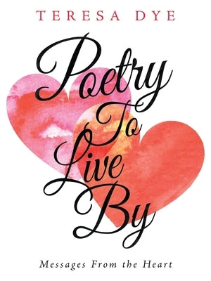 Poetry to Live By: Messages from the Heart by Dye, Teresa