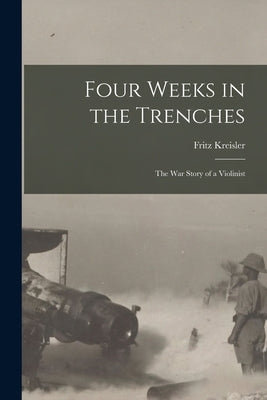 Four Weeks in the Trenches: The War Story of a Violinist by Kreisler, Fritz