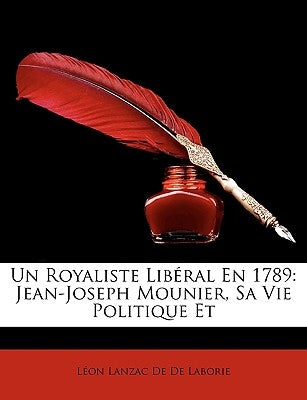 Un Royaliste Liberal En 1789: Jean-Joseph Mounier, Sa Vie Politique Et by De De Laborie, Lon Lanzac