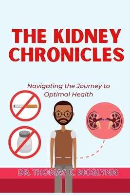 The Kidney Chronicles: Navigating the Journey to Optimal Health by McGlynn, Thomas K.
