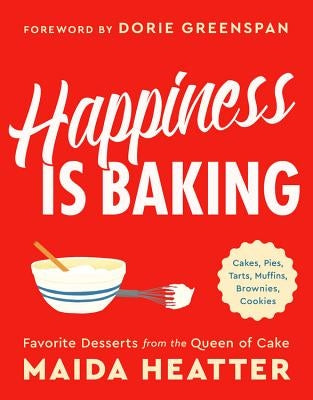 Happiness Is Baking: Cakes, Pies, Tarts, Muffins, Brownies, Cookies: Favorite Desserts from the Queen of Cake by Heatter, Maida