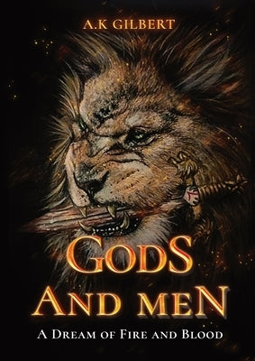 Gods and Men: A Dream Of Fire and Blood by Gilbert, A. K.