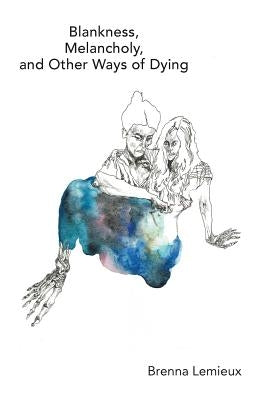 Blankness, Melancholy, and Other Ways of Dying by LeMieux, Brenna