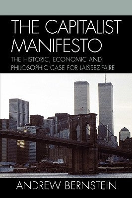 The Capitalist Manifesto: The Historic, Economic and Philosophic Case for Laissez-Faire by Bernstein, Andrew
