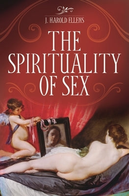 The Spirituality of Sex by Ellens, J. Harold