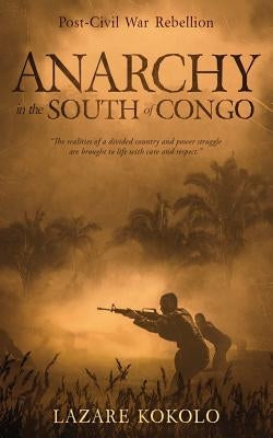 Anarchy in the South of Congo: Post-Civil War Rebellion by Kokolo, Lazare