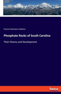 Phosphate Rocks of South Carolina: Their History and Development by Holmes, Francis Simmons