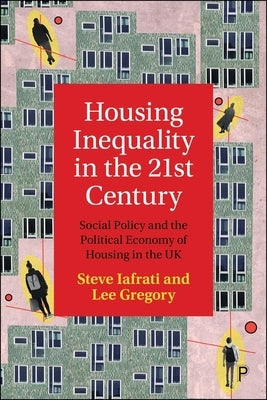 Housing Inequality in the 21st Century: Social Policy and the Political Economy of Housing in the UK by Iafrati, Steve