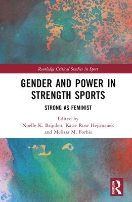 Gender and Power in Strength Sports: Strong as Feminist by Brigden, Noelle K.