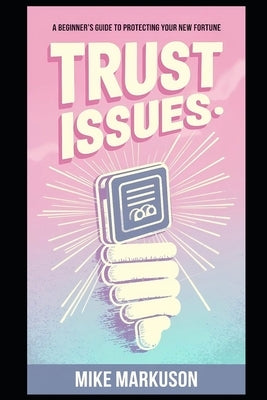 Trust Issues: A Beginner's Guide to Protecting Your New Fortune by Markuson, Mike