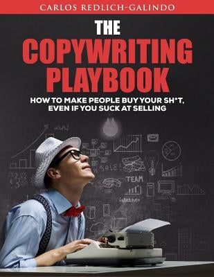 The Copywriting Playbook: How To Make People Buy Your Sh*T, Even If You Suck At Selling by Redlich-Galindo, Carlos