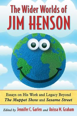 Wider Worlds of Jim Henson: Essays on His Work and Legacy Beyond the Muppet Show and Sesame Street by Garlen, Jennifer C.