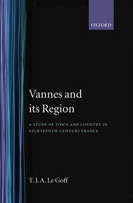Vannes and Its Region: A Study of Town and Country in Eighteenth-Century France by Le Goff, T. J. a.
