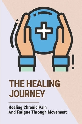 The Healing Journey: Healing Chronic Pain And Fatigue Through Movement: Improve Personal Well-Being by Gietz, Renna