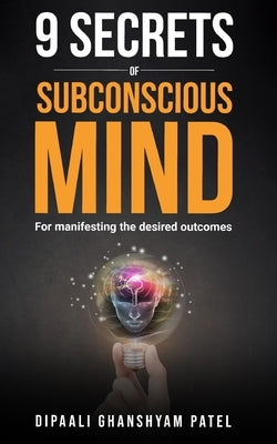 9 Secrets of Subconscious Mind: For Manifesting the Desired Outcomes by Patel, Dipaali Ghanshyam