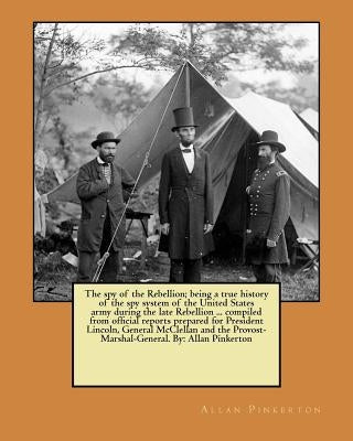 The spy of the Rebellion; being a true history of the spy system of the United States army during the late Rebellion ... compiled from official report by Pinkerton, Allan