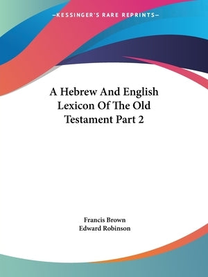 A Hebrew And English Lexicon Of The Old Testament Part 2 by Brown, Francis