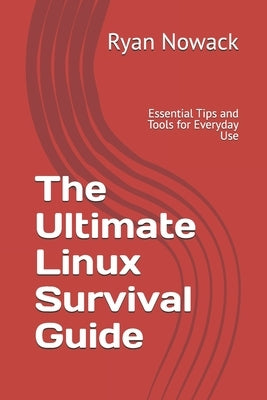 The Ultimate Linux Survival Guide: Essential Tips and Tools for Everyday Use by Nowack, Ryan