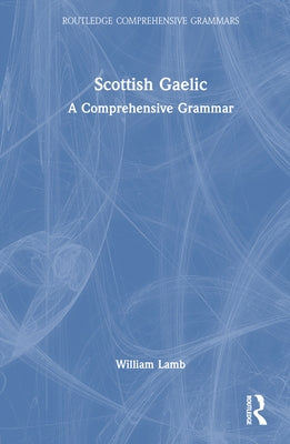 Scottish Gaelic: A Comprehensive Grammar by Lamb, William