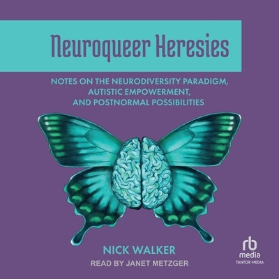 Neuroqueer Heresies: Notes on the Neurodiversity Paradigm, Autistic Empowerment, and Postnormal Possibilities by Walker, Nick