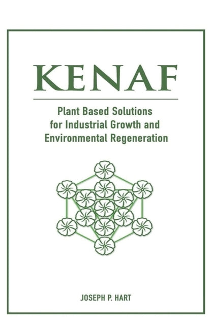 Kenaf: Plant Based Solutions for Industrial Growth and Environmental Regeneration by Hart, Joseph