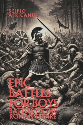 Epic Battles for Boys: Battles of the Roman Empire by Books, Based