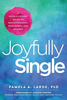 Joyfully Single: A Revolutionary Guide to Enlightenment, Wholeness, and Change by Larde, Pamela A.