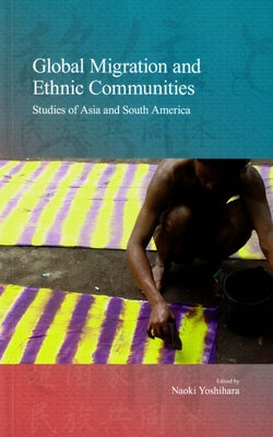 Global Migration and Ethnic Communities: Studies of Asia and South America Volume 14 by Yoshihara, Naoki