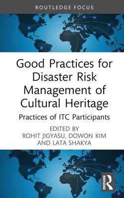 Good Practices for Disaster Risk Management of Cultural Heritage: Practices of ITC Participants by Jigyasu, Rohit