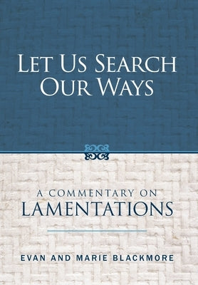 Let Us Search Our Ways: A Commentary on Lamentations by Blackmore, Evan