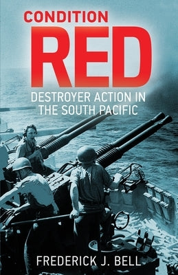 Condition Red: Destroyer Action in the South Pacific by Bell, Frederick J.