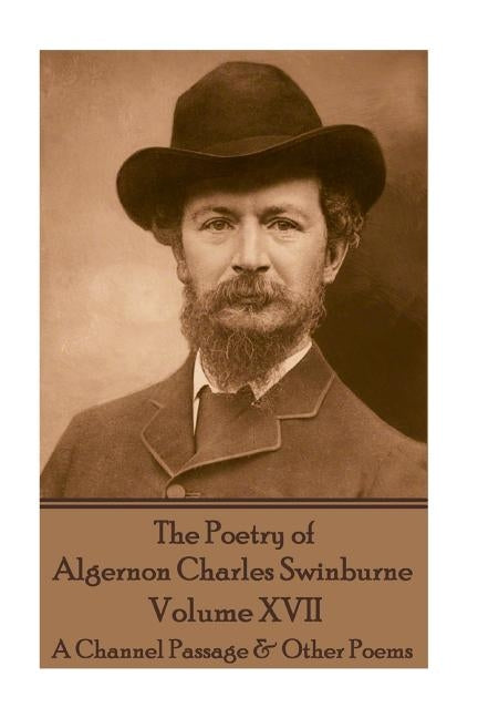 The Poetry of Algernon Charles Swinburne - Volume XVII: A Channel Passage & Other Poems by Swinburne, Algernon Charles