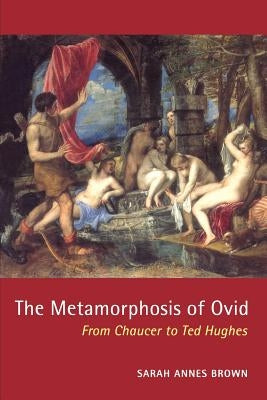 The Metamorphosis of Ovid: From Chaucer to Ted Hughes by Brown, Sarah Annes