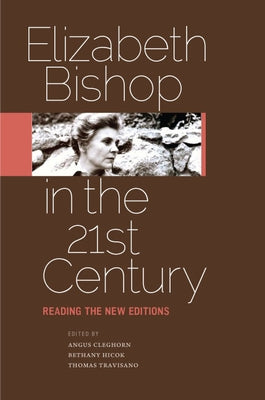Elizabeth Bishop in the Twenty-First Century: Reading the New Editions by Cleghorn, Angus