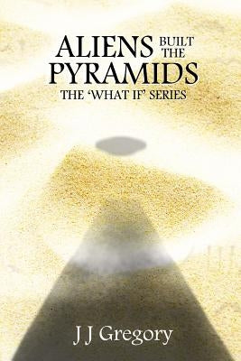 Aliens Built The Pyramids by Gregory, J. J.