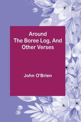 Around the Boree Log, and Other Verses by O'Brien, John