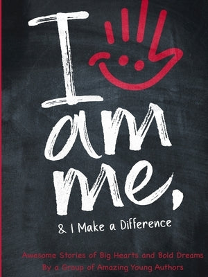 I Am Me & I Make a Difference!: Awesome Stories of Big Hearts and Bold Dreams By a Group of Amazing Young Authors: Awesome Stories of Big Hearts and B by A Group of Amazing Young Authors