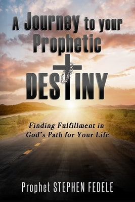 A Journey to Your Prophetic Destiny: Finding Fulfillment in God's Plan for Your Life by Servello, Joanne