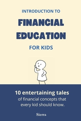 Introduction to Financial Education for Kids: 10 Entertaining Tales of Financial Concepts that Every Kid Should Know by Sierra, Luciano