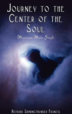 Journey to the Center of the Soul: Mysticism Made Simple by Francis, Richard Shiningthunder