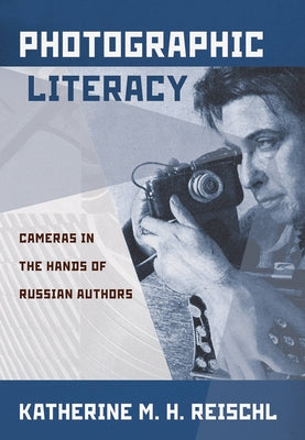 Photographic Literacy: Cameras in the Hands of Russian Authors by Reischl, Katherine M. H.