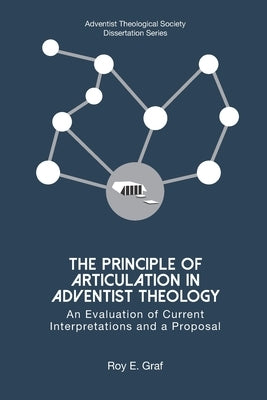 The Principle of Articulation in Adventist Theology: An Evaluation of Current Interpretations and a Proposal by Graf, Roy E.