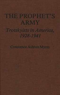 The Prophet's Army: Trotskyists in America, 1928-1941 by Myers, Constance Ashton