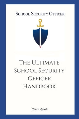 School Security Officer: The Ultimate School Security Officer Handbook by Aguila, C.