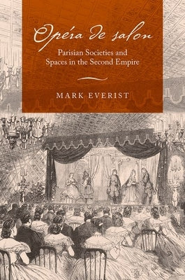 Opéra de Salon: Parisian Societies and Spaces in the Second Empire by Everist, Mark